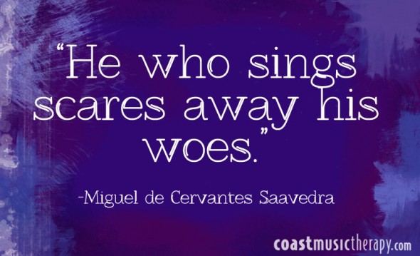 He who sings scares away his woes. - Miguel de Cervantes Saavedra | Coast Music Therapy Blog