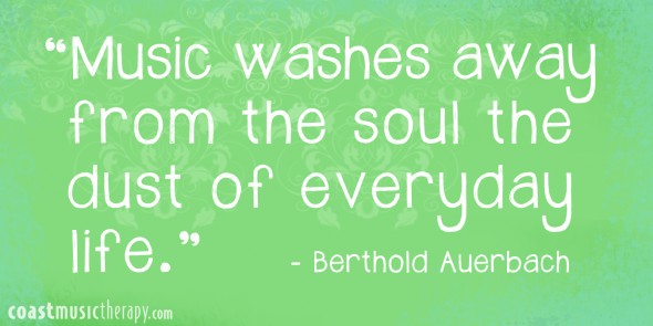 Music washes away from the soul the dust of everyday life- Berthold Auerbach | Coast Music Therapy Blog