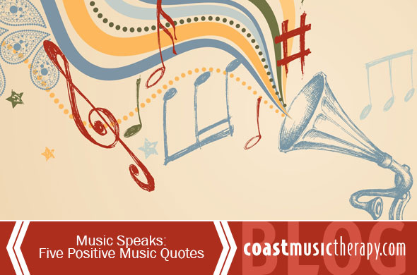 Music Speaks- Five Positive Music Quotes : Coast Music Therapy Blog